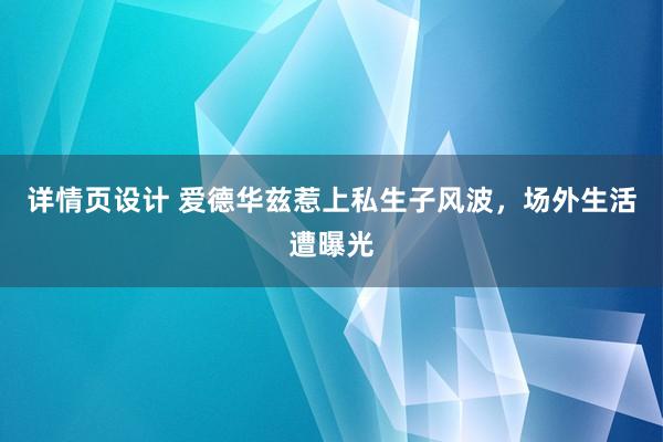 详情页设计 爱德华兹惹上私生子风波，场外生活遭曝光