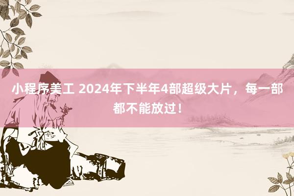 小程序美工 2024年下半年4部超级大片，每一部都不能放过！