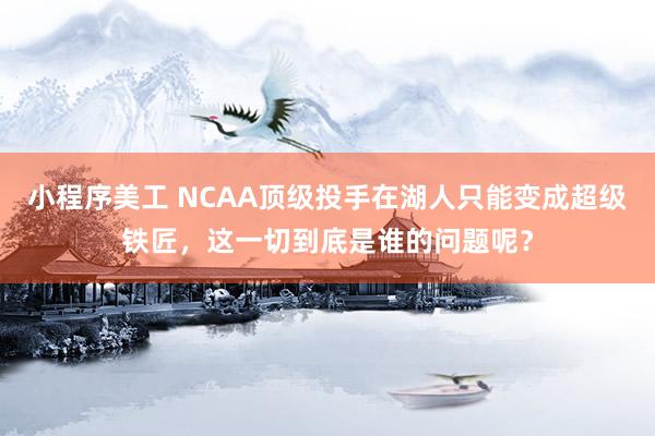 小程序美工 NCAA顶级投手在湖人只能变成超级铁匠，这一切到底是谁的问题呢？