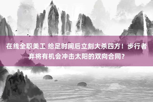 在线全职美工 给足时间后立刻大杀四方！步行者弃将有机会冲击太阳的双向合同？