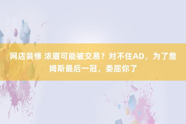 网店装修 浓眉可能被交易？对不住AD，为了詹姆斯最后一冠，委屈你了