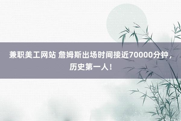 兼职美工网站 詹姆斯出场时间接近70000分钟，历史第一人！