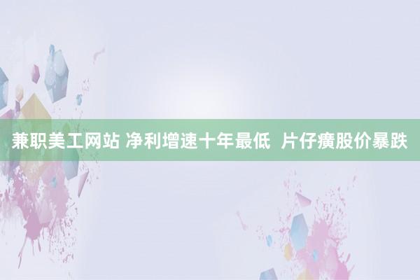 兼职美工网站 净利增速十年最低  片仔癀股价暴跌