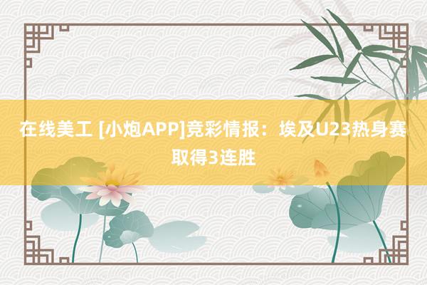 在线美工 [小炮APP]竞彩情报：埃及U23热身赛取得3连胜