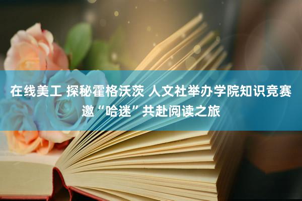 在线美工 探秘霍格沃茨 人文社举办学院知识竞赛邀“哈迷”共赴阅读之旅