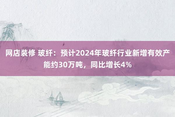 网店装修 玻纤：预计2024年玻纤行业新增有效产能约30万吨，同比增长4%