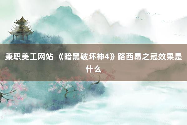 兼职美工网站 《暗黑破坏神4》路西昂之冠效果是什么