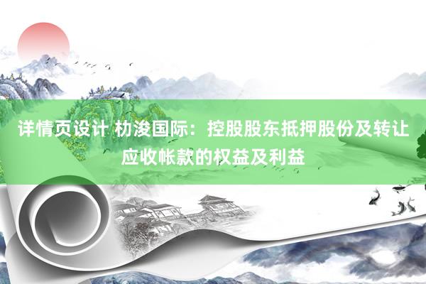 详情页设计 朸浚国际：控股股东抵押股份及转让应收帐款的权益及利益