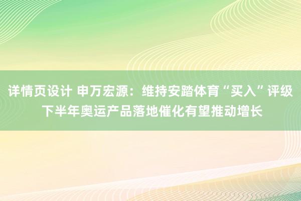 详情页设计 申万宏源：维持安踏体育“买入”评级 下半年奥运产品落地催化有望推动增长