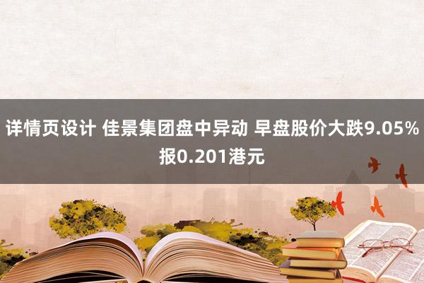 详情页设计 佳景集团盘中异动 早盘股价大跌9.05%报0.201港元