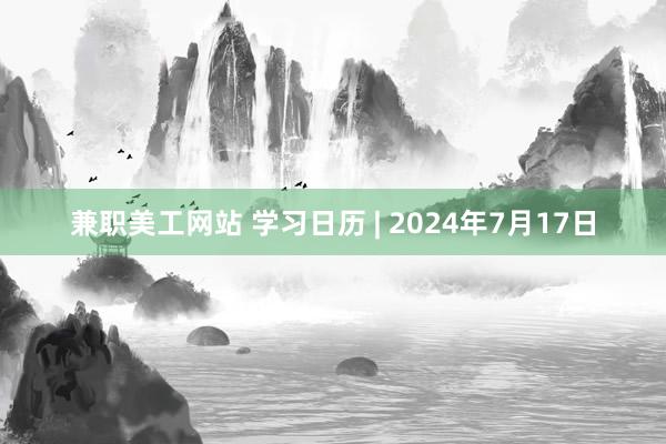 兼职美工网站 学习日历 | 2024年7月17日