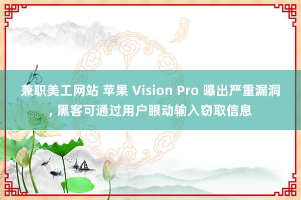 兼职美工网站 苹果 Vision Pro 曝出严重漏洞, 黑客可通过用户眼动输入窃取信息